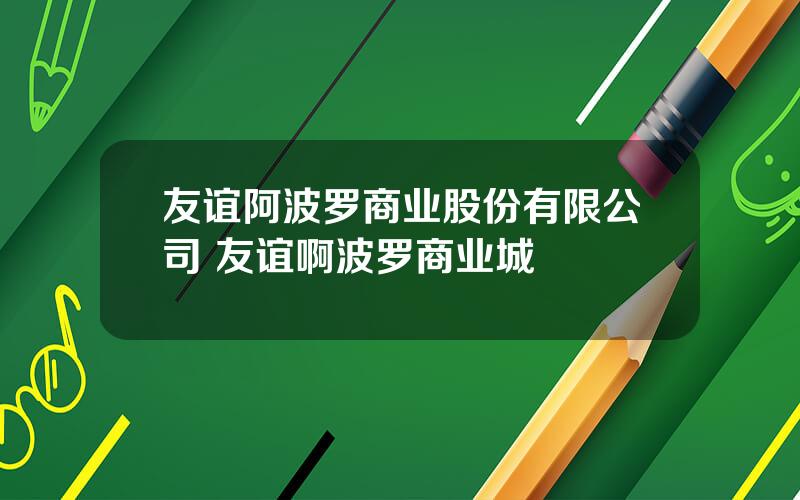 友谊阿波罗商业股份有限公司 友谊啊波罗商业城